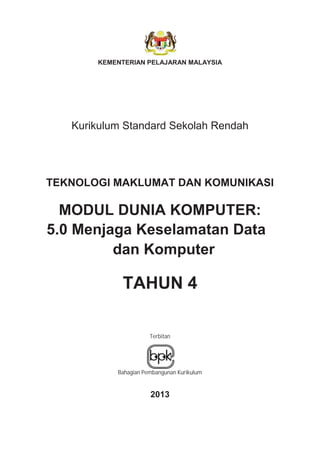 KEMENTERIAN PELAJARAN MALAYSIA
Kurikulum Standard Sekolah Rendah
TEKNOLOGI MAKLUMAT DAN KOMUNIKASI
MODUL DUNIA KOMPUTER:
5.0 Menjaga Keselamatan Data
dan Komputer
TAHUN 4
Terbitan
Bahagian Pembangunan Kurikulum
2013
 