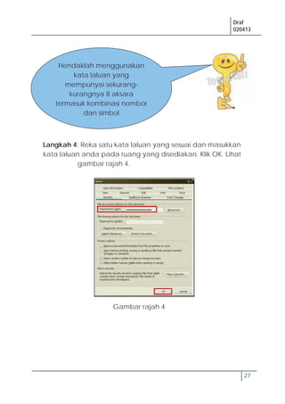Draf
020413
27
Langkah 4: Reka satu kata laluan yang sesuai dan masukkan
kata laluan anda pada ruang yang disediakan. Klik OK. Lihat
gambar rajah 4.
Gambar rajah 4
Hendaklah menggunakan
kata laluan yang
mempunyai sekurang-
kurangnya 8 aksara
termasuk kombinasi nombor
dan simbol
 