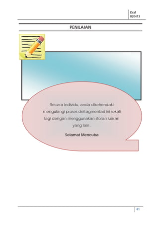 Draf
020413
41
Secara individu, anda dikehendaki
mengulangi proses defragmentasi ini sekali
lagi dengan menggunakan storan luaran
yang lain .
Selamat Mencuba
PENILAIAN
 