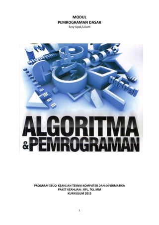 1
MODUL
PEMROGRAMAN DASAR
Fery Updi,S.Kom
PROGRAM STUDI KEAHLIAN TEKNIK KOMPUTER DAN INFORMATIKA
PAKET KEAHLIAN : RPL, TKJ, MM
KURIKULUM 2013
 