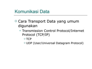 Komunikasi Data Cara Transport Data yang umum digunakan Transmission Control Protocol/Internet Protocol (TCP/IP) TCP UDP (User/Universal Datagram Protocol) 