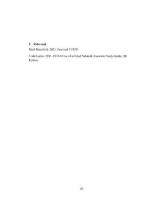 20
5. Referensi
Niall Mansfield. 2011. Practical TCP/IP.
Todd Lamle. 2011. CCNA Cisco Certified Network Associate Study Guide, 7th
Edition.
 