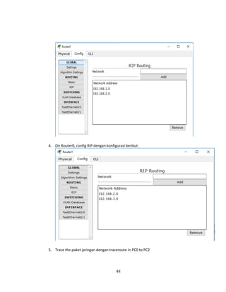 48
4. On Router0, config RIP dengan konfigurasi berikut:
5. Trace the paket jaringan dengan traceroute in PC0 to PC2
 