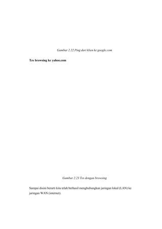 Gambar 2.22 Ping dari klien ke google.com
Tes browsing ke yahoo.com
Gambar 2.23 Tes dengan browsing 
Sampai disini berarti kita telah berhasil menghubungkan jaringan lokal (LAN) ke
 jaringan WAN (internet).
 