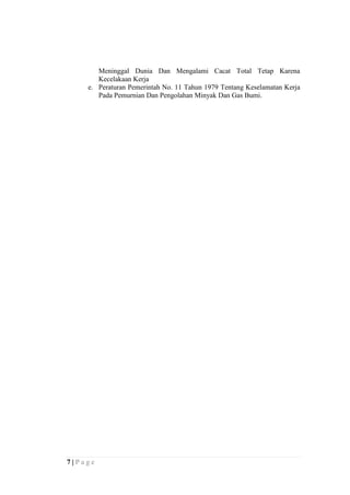 Meninggal Dunia Dan Mengalami Cacat Total Tetap Karena
Kecelakaan Kerja
e. Peraturan Pemerintah No. 11 Tahun 1979 Tentang Keselamatan Kerja
Pada Pemurnian Dan Pengolahan Minyak Dan Gas Bumi.

7|Page

 
