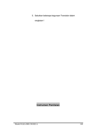 5. Sebutkan beberapa kegunaan Transistor dalam
rangkaian !
Instrumen Penilaian
Modul ELKA-MR.UM.002.A 148
 