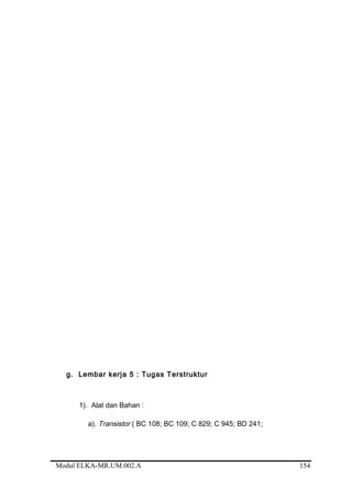 g. Lembar kerja 5 : Tugas Terstruktur
1). Alat dan Bahan :
a). Transistor ( BC 108; BC 109; C 829; C 945; BD 241;
Modul ELKA-MR.UM.002.A 154
 