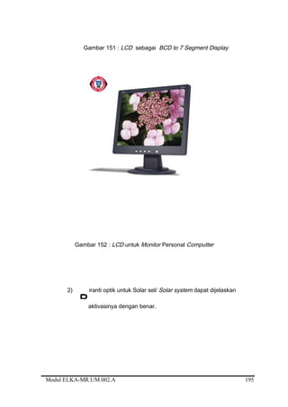 Gambar 151 : LCD sebagai BCD to 7 Segment Display
Gambar 152 : LCD untuk Monitor Personal Computter
2) iranti optik untuk Solar sel/ Solar system dapat dijelaskan
aktivasinya dengan benar.
Modul ELKA-MR.UM.002.A
P
195
 