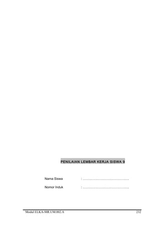 PENILAIAN LEMBAR KERJA SISWA 9
Nama Siswa : …………………………………….
Nomor Induk : …………………………………….
Modul ELKA-MR.UM.002.A 232
 