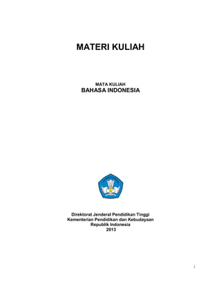 i
MATERI KULIAH
MATA KULIAH
BAHASA INDONESIA
Direktorat Jenderal Pendidikan Tinggi
Kementerian Pendidikan dan Kebudayaan
Republik Indonesia
2013
 