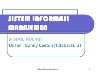 SISTEM INFORMASI
MANAJEMEN
MODUL KULIAH
Dosen : Sonny Leston Hutabarat, ST




             Sistem Informasi Manajemen   1
 