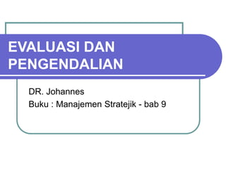 EVALUASI DAN
PENGENDALIAN
DR. Johannes
Buku : Manajemen Stratejik - bab 9
 