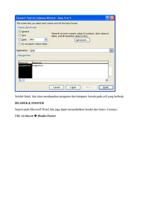 Setelah finish, kita akan mendapatkan pengantar dan komputer berada pada cell yang berbeda.
HEADER & FOOTER
Seperti pada Microsoft Word, kita juga dapat menambahkan header dan footer. Caranya :
Pilih tab Insert  Header Footer
 