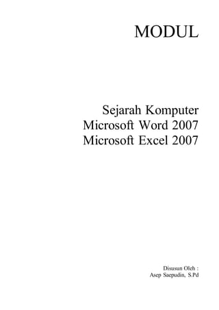 MODUL
Sejarah Komputer
Microsoft Word 2007
Microsoft Excel 2007
Disusun Oleh :
Asep Saepudin, S.Pd
 