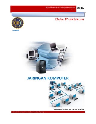 Modul Praktikum Jaringan Komputer 2016
D-3 Teknik Informatika – Universitas Muhammadiyah Magelang
JARINGAN KOMPUTER
UNIMMA
BAMBANG PUJIARTO, S.KOM, M.KOM
 
