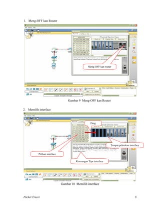 1. Meng-OFF kan Router
Meng-OFF kan router
Gambar 9 Meng-OFF kan Router
2. Memilih interface
Pilihan interface
Tempat peletakan interface
Drag
Keterangan Tipe interface
Gambar 10 Memilih interface
Packet Tracer 8
 