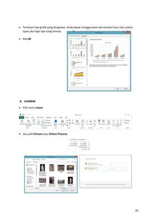 20
 Tentukan tipe grafik yang diinginkan. Anda dapat menggunakan tab standart atau tab custom
types jika ingin tipe yang lainnya.
 Klik OK
B. GAMBAR
 Pilih menu Insert
 Lalu pilih Picture atau Online Pictures
 