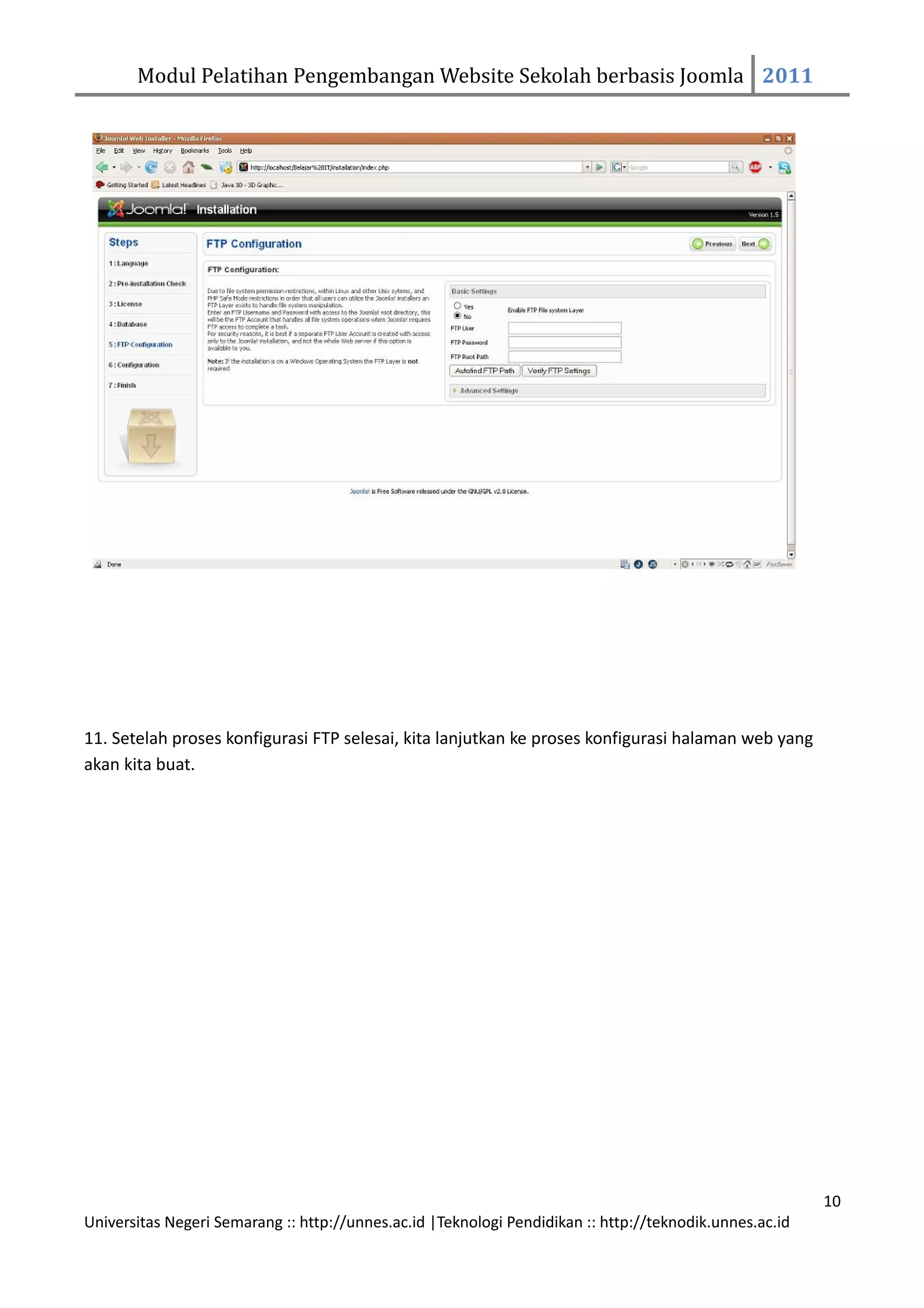 Modul Pelatihan Pengembangan Website Sekolah berbasis Joomla 2011




11. Setelah proses konfigurasi FTP selesai, kita lanjutkan ke proses konfigurasi halaman web yang
akan kita buat.




                                                                                                         10
Universitas Negeri Semarang :: http://unnes.ac.id |Teknologi Pendidikan :: http://teknodik.unnes.ac.id
 