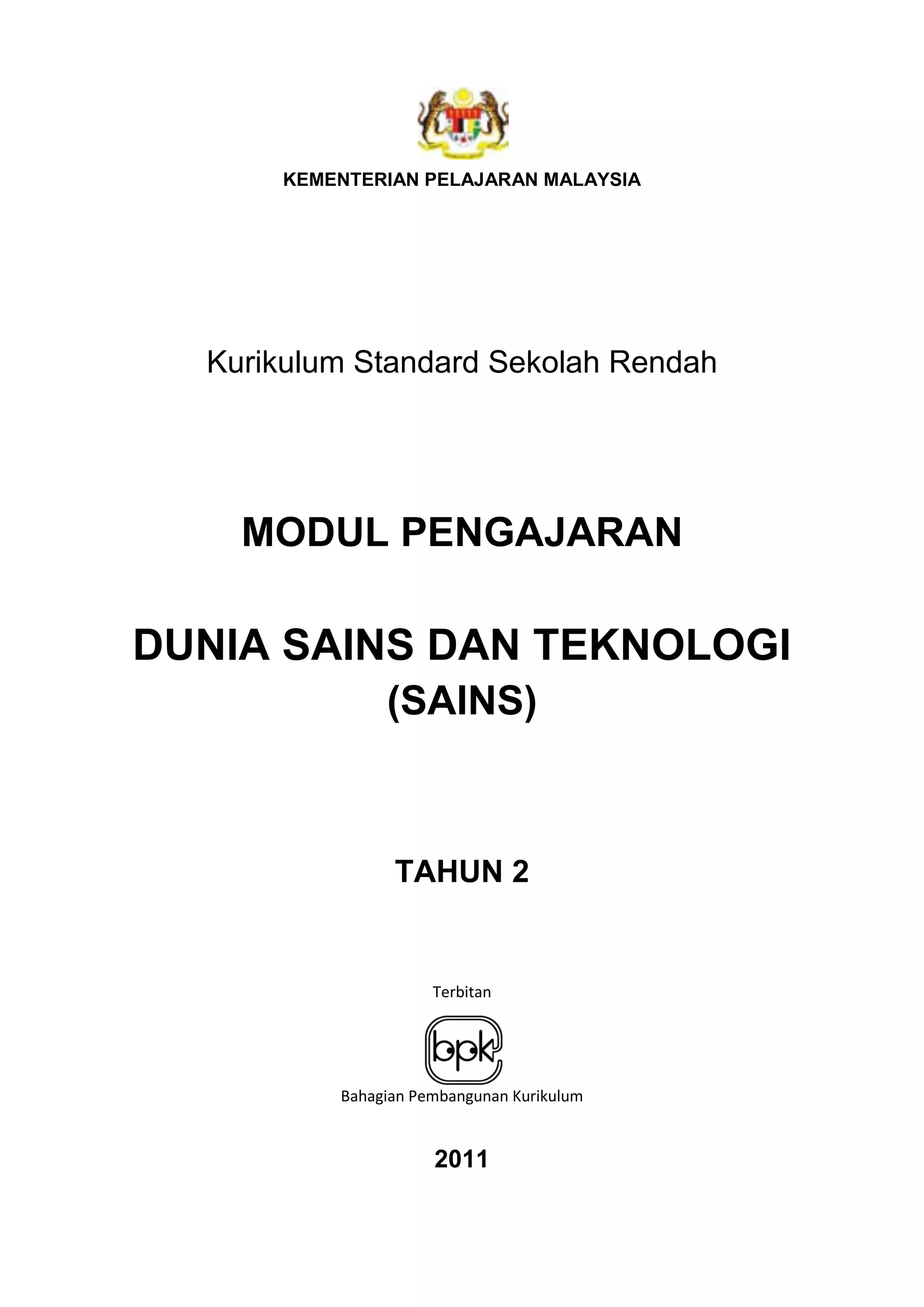KEMENTERIAN PELAJARAN MALAYSIA
Kurikulum Standard Sekolah Rendah
MODUL PENGAJARAN
DUNIA SAINS DAN TEKNOLOGI
(SAINS)
TAHUN 2
Terbitan
Bahagian Pembangunan Kurikulum
2011
 