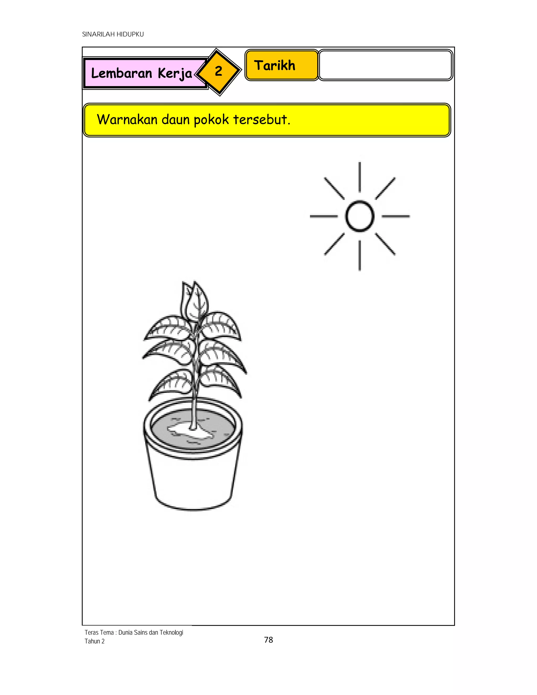 SINARILAH HIDUPKU
78 
 
Tarikh
Warnakan daun pokok tersebut.
Lembaran Kerja 2
Teras Tema : Dunia Sains dan Teknologi
Tahun 2
 
