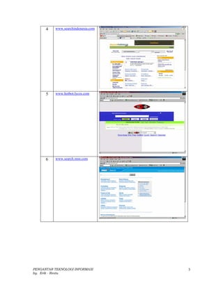 4   www.searchindonesia.com




      5   www.hotbot.lycos.com




      6   www.search.msn.com




PENGANTAR TEKNOLOGI INFORMASI       3
by. Erik - Restu
 