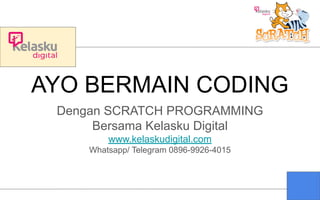 AYO BERMAIN CODING
Dengan SCRATCH PROGRAMMING
Bersama Kelasku Digital
www.kelaskudigital.com
Whatsapp/ Telegram 0896-9926-4015
 