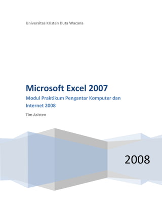 Universitas Kristen Duta Wacana




Microsoft Excel 2007
Modul Praktikum Pengantar Komputer dan
Internet 2008
Tim Asisten




                                         2008
 