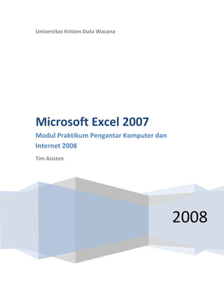Universitas Kristen Duta Wacana

Microsoft Excel 2007
Modul Praktikum Pengantar Komputer dan
Internet 2008
Tim Asisten

2008

 
