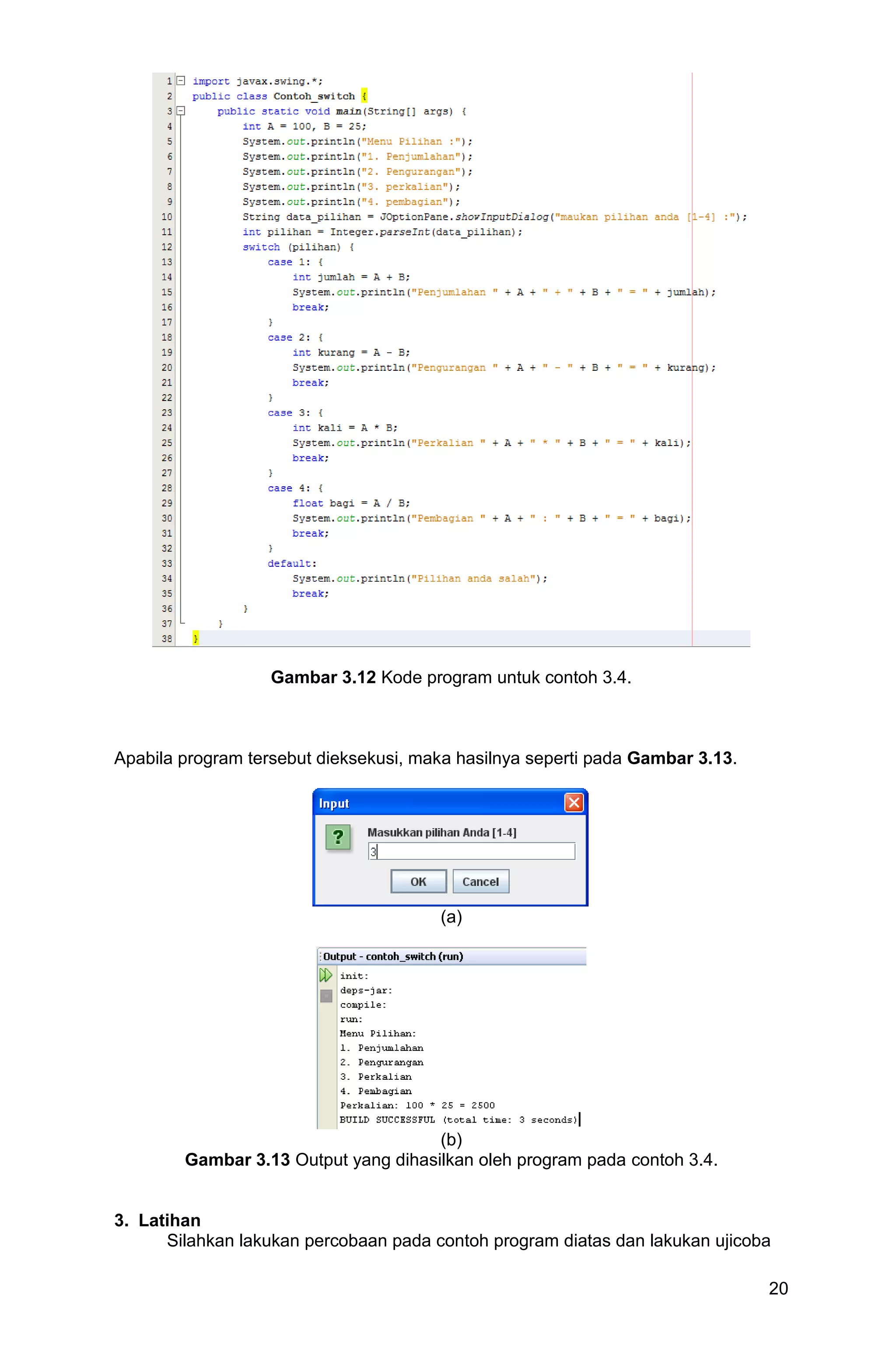 20 Gambar 3.12 Kode program untuk contoh 3.4. Apabila program tersebut dieksekusi, maka hasilnya seperti pada Gambar 3.13. (a) (b) Gambar 3.13 Output yang dihasilkan oleh program pada contoh 3.4. 3. Latihan Silahkan lakukan percobaan pada contoh program diatas dan lakukan ujicoba 