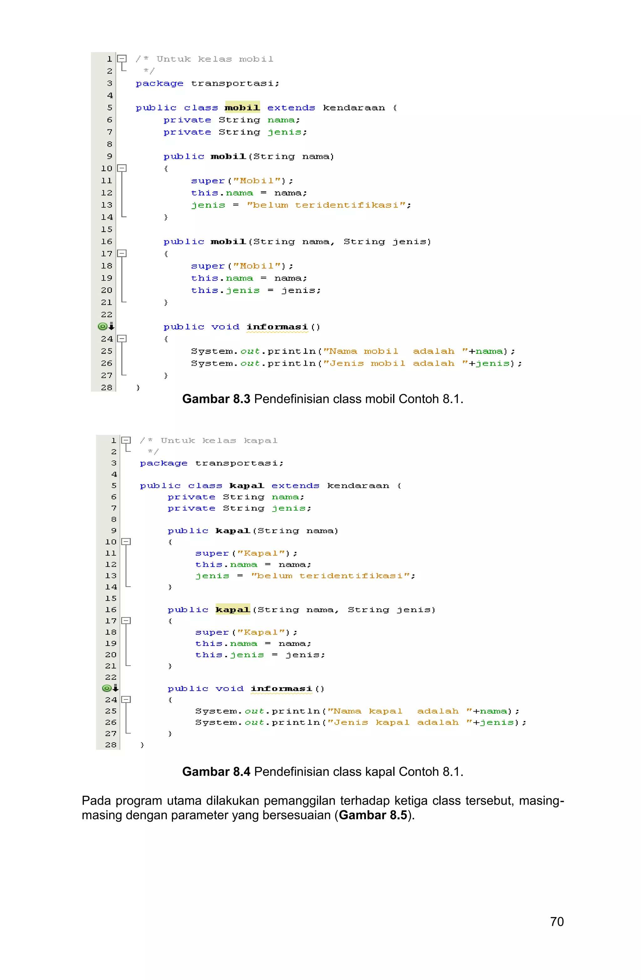 70 Gambar 8.3 Pendefinisian class mobil Contoh 8.1. Gambar 8.4 Pendefinisian class kapal Contoh 8.1. Pada program utama dilakukan pemanggilan terhadap ketiga class tersebut, masing- masing dengan parameter yang bersesuaian (Gambar 8.5). 