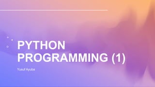 PYTHON
PROGRAMMING (1)
Yusuf Ayuba
 