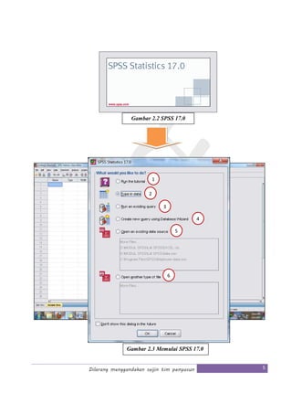 Dilarang menggandakan seijin tim penyusun 5
Gambar 2.2 SPSS 17.0
Gambar 2.3 Memulai SPSS 17.0
3
4
5
6
2
1
 
