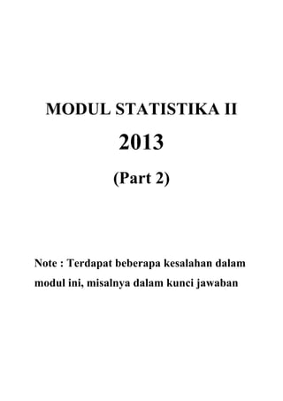 MODUL STATISTIKA II
2013
(Part 2)
Note : Terdapat beberapa kesalahan dalam
modul ini, misalnya dalam kunci jawaban
 