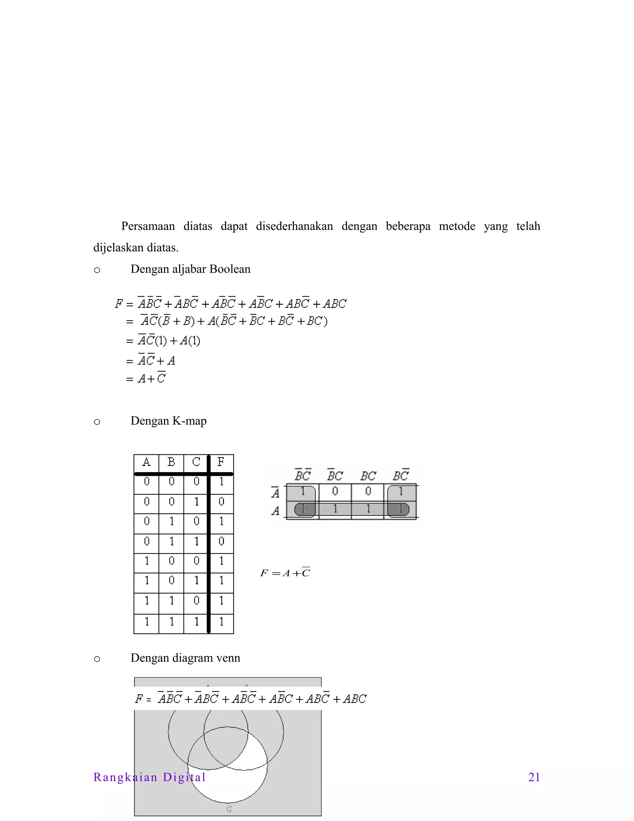 Persamaan diatas dapat disederhanakan dengan beberapa metode yang telah
dijelaskan diatas.
o

Dengan aljabar Boolean

o

Dengan K-map

F = A +C

o

Dengan diagram venn

Rangkaian Digital

21

 