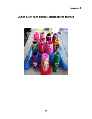 34
Lampiran 2
Contoh tabung yang diperbuat daripada bahan buangan.
 