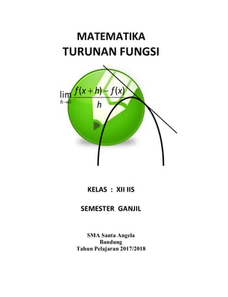 MATEMATIKA
TURUNAN FUNGSI
KELAS : XII IIS
SEMESTER GANJIL
SMA Santa Angela
Bandung
Tahun Pelajaran 2017/2018
h
x
f
h
x
f )
(
)
( 

0

h
lim
 