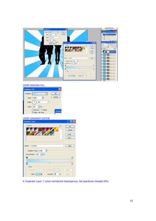 ZOOM GRADIEN FILL




ZOOM GRADIENT EDITOR




8. Duplicate ‘Layer 1’ untuk membentuk bayangannya. Set opacitynya menjadi 20%.




                                                                                  51
 