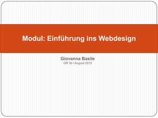 Modul: Einführung ins Webdesign

          Giovanna Basile
           GR 3b I August 2012
 