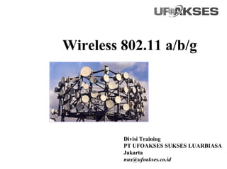Wireless 802.11 a/b/g




         Divisi Training
         PT UFOAKSES SUKSES LUARBIASA
         Jakarta
         nux@ufoakses.co.id
 