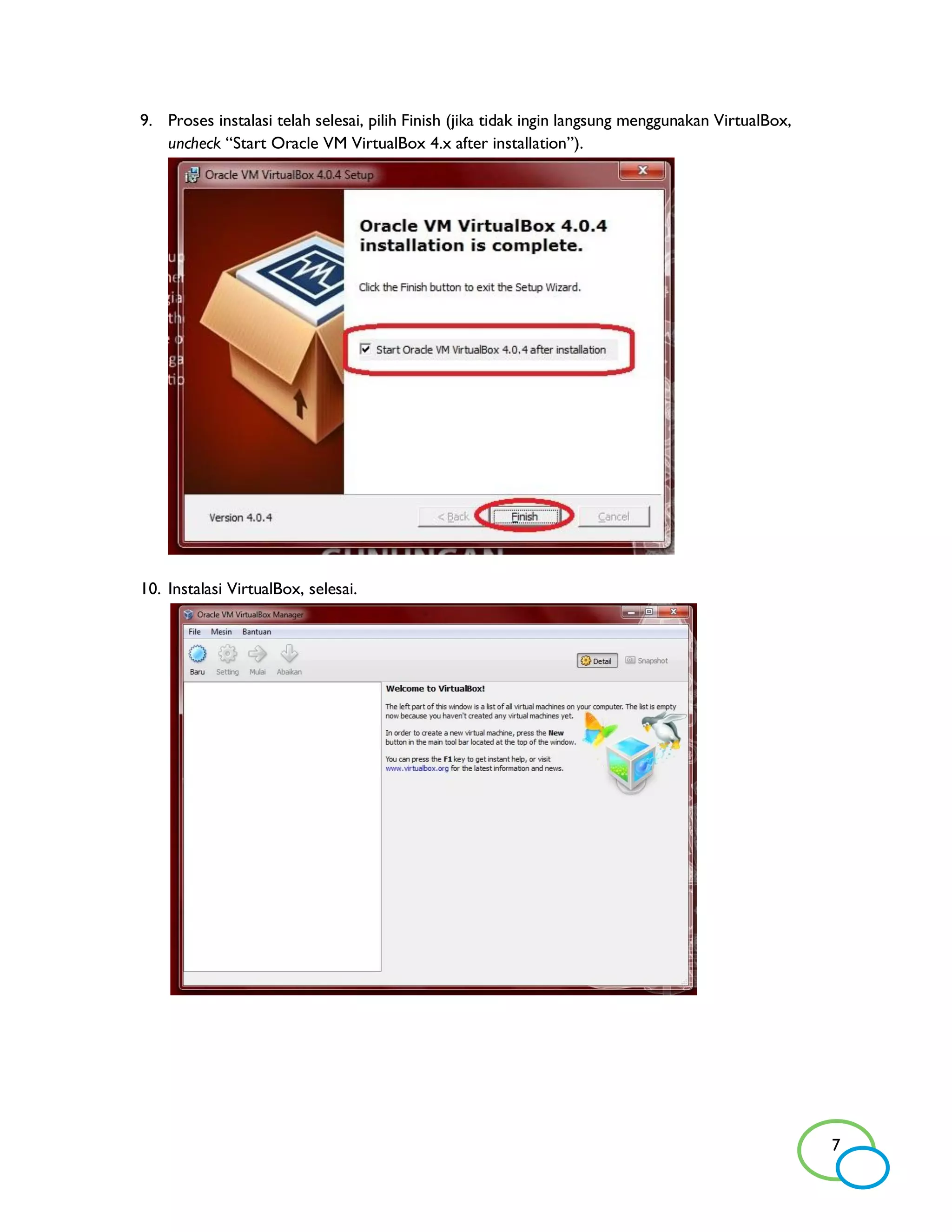 9. Proses instalasi telah selesai, pilih Finish (jika tidak ingin langsung menggunakan VirtualBox,
   uncheck “Start Oracle VM VirtualBox 4.x after installation”).




10. Instalasi VirtualBox, selesai.




                                                                                                     7
 