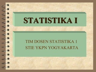 1
STATISTIKA I
TIM DOSEN STATISTIKA 1
STIE YKPN YOGYAKARTA
 