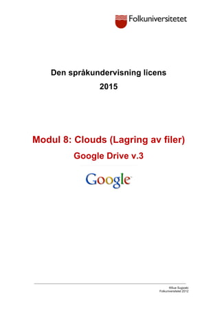 ®Sue Sugizaki
Folkuniversitetet 2012
	
Den språkundervisning licens
2015
Modul 8: Clouds (Lagring av filer)
Google Drive v.3
 