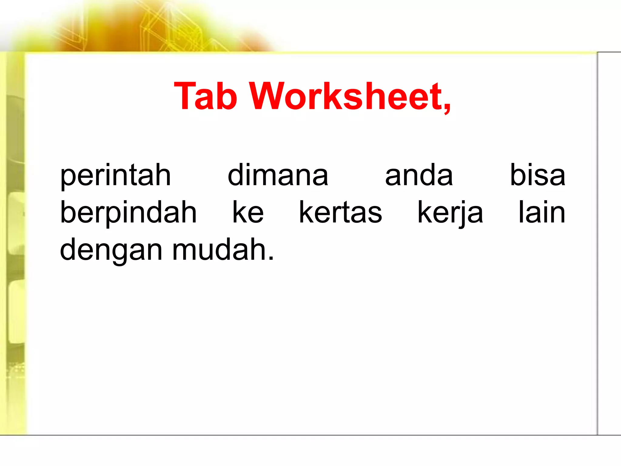 Tab Worksheet,

perintah  dimana   anda   bisa
berpindah ke kertas kerja lain
dengan mudah.
 