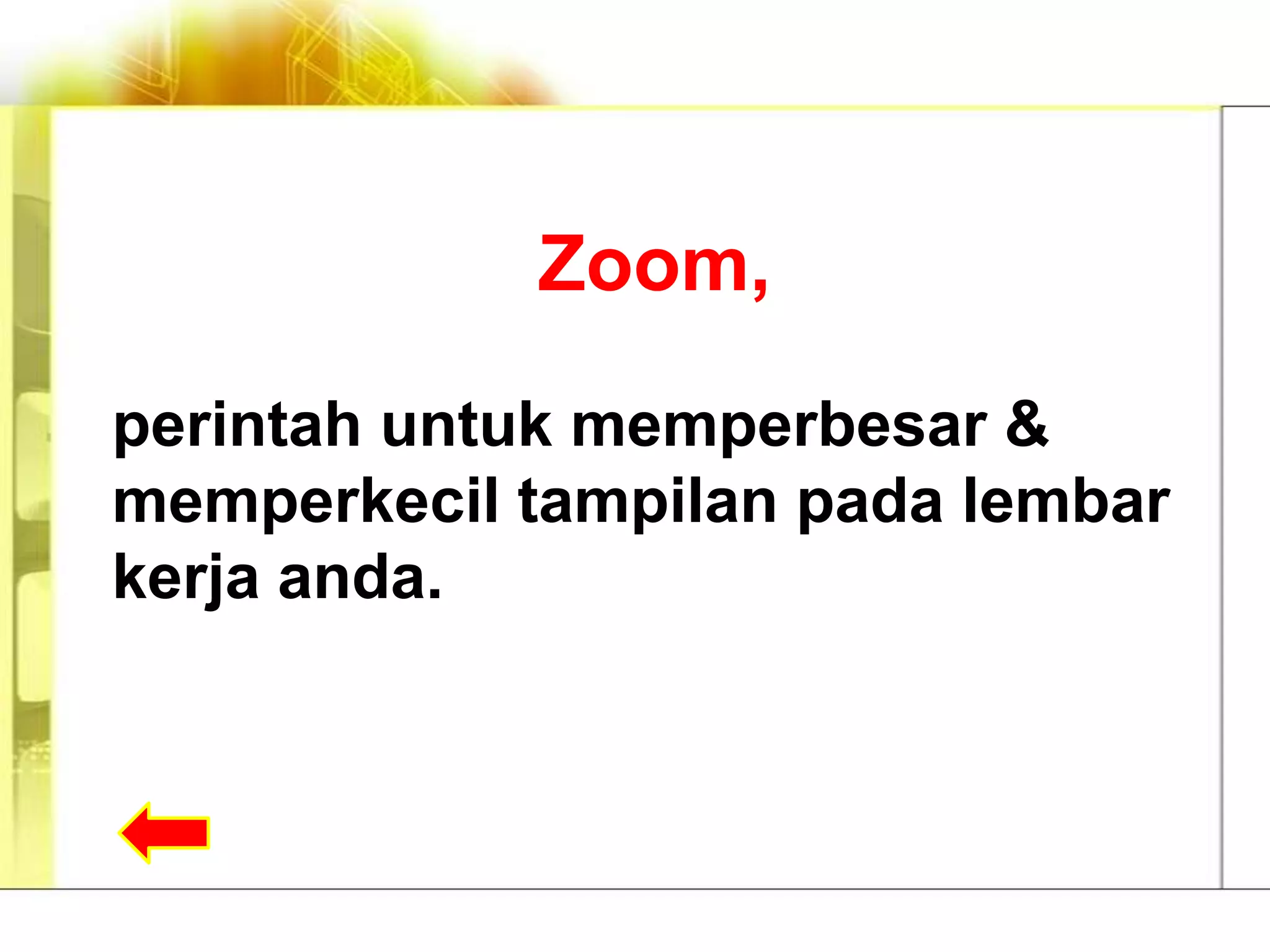 Zoom,

perintah untuk memperbesar &
memperkecil tampilan pada lembar
kerja anda.
 