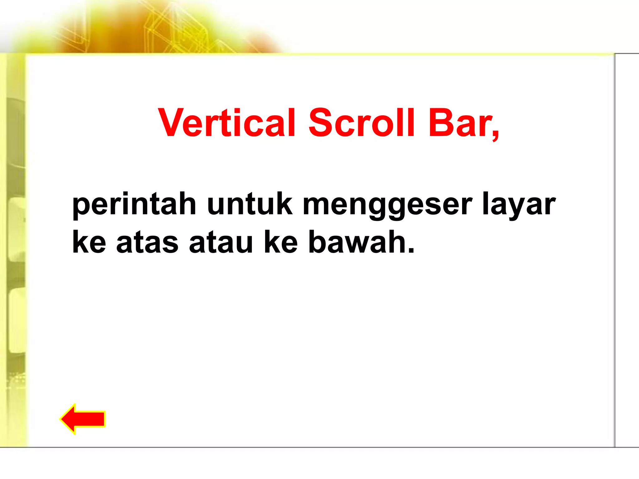 Vertical Scroll Bar,

perintah untuk menggeser layar
ke atas atau ke bawah.
 