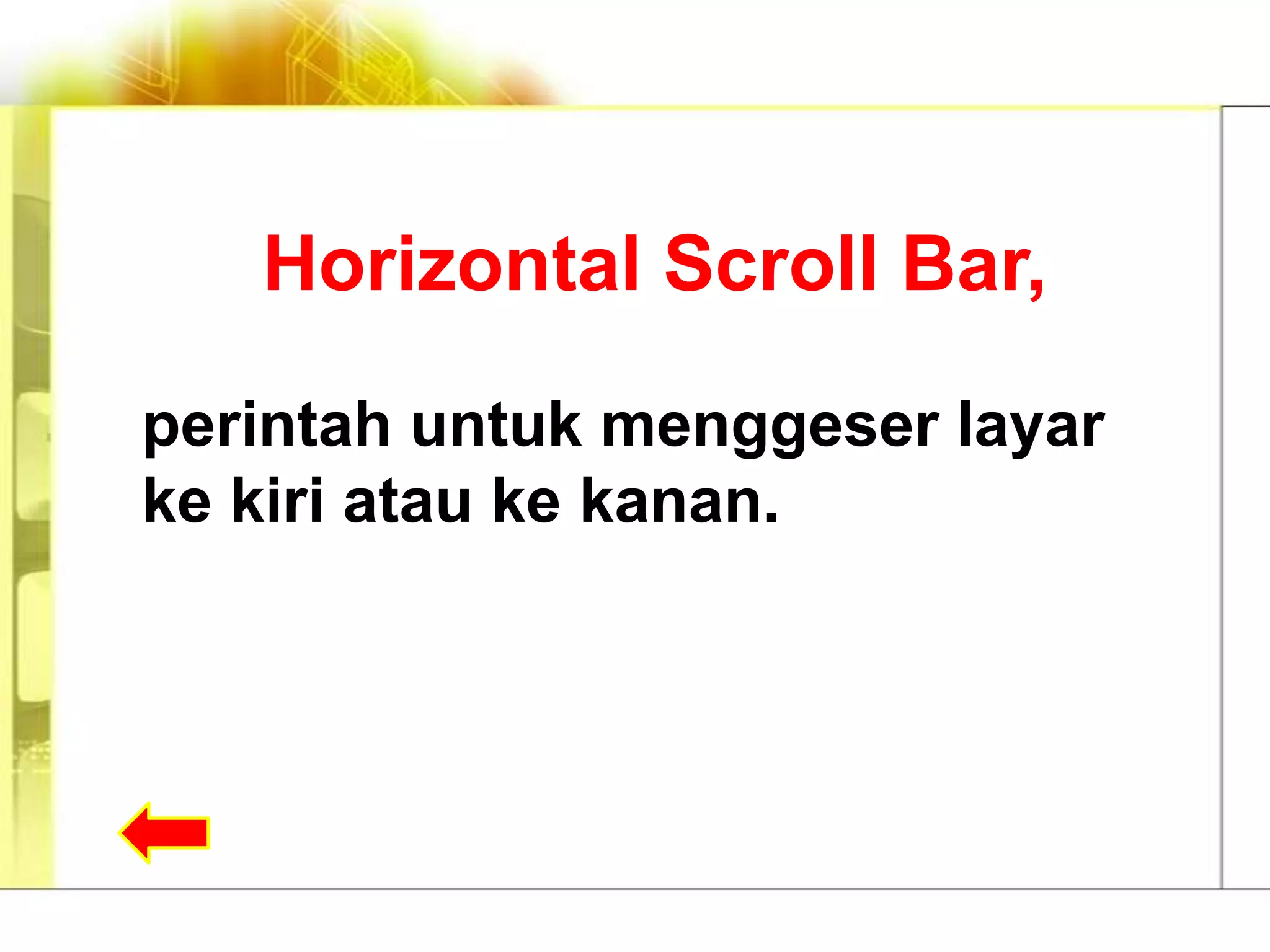 Horizontal Scroll Bar,

perintah untuk menggeser layar
ke kiri atau ke kanan.
 