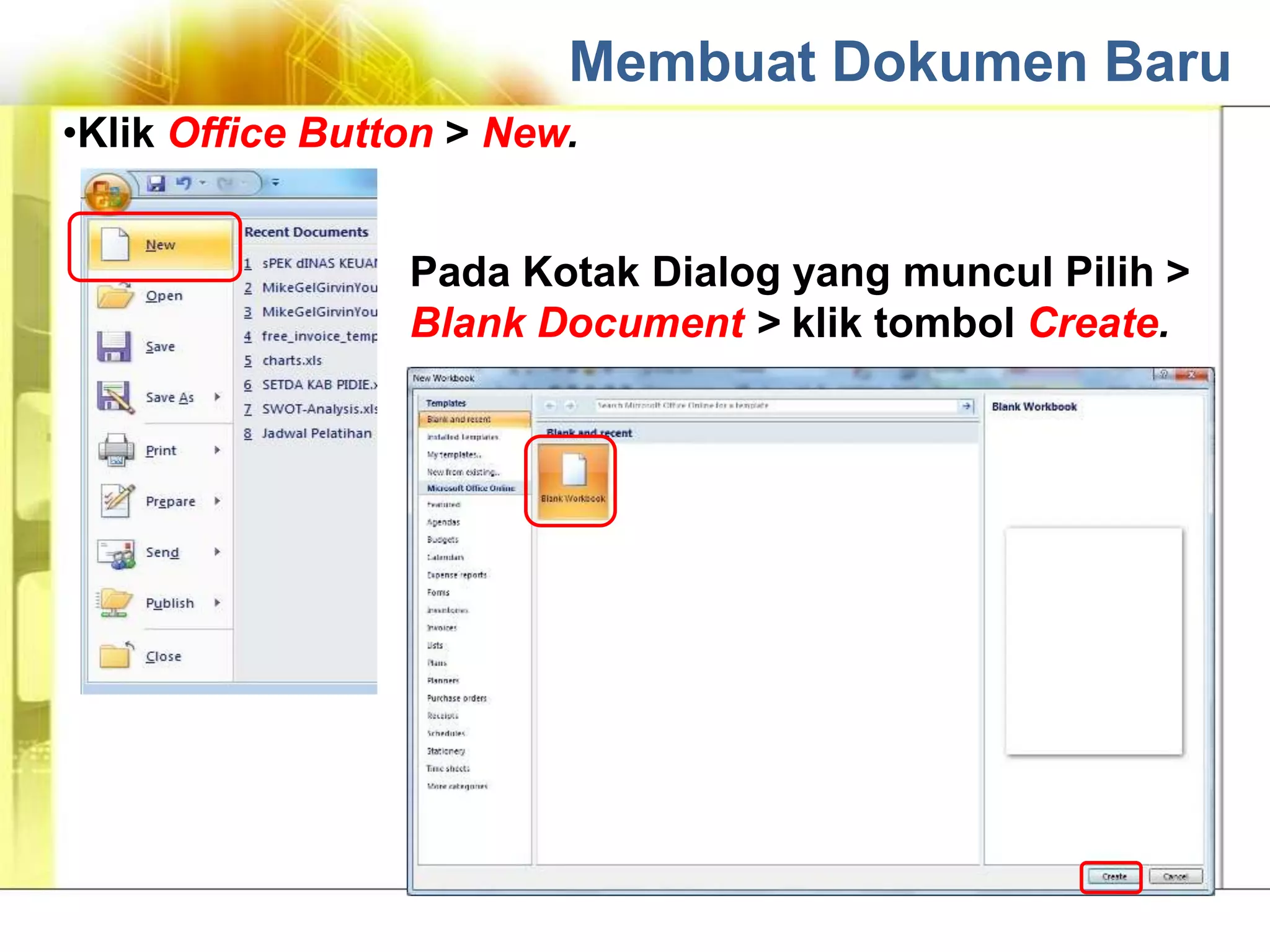 Membuat Dokumen Baru
•Klik Office Button > New.


                 Pada Kotak Dialog yang muncul Pilih >
                 Blank Document > klik tombol Create.
 