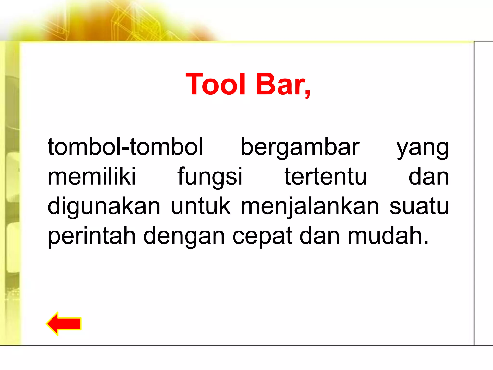 Tool Bar,

tombol-tombol bergambar yang
memiliki   fungsi   tertentu  dan
digunakan untuk menjalankan suatu
perintah dengan cepat dan mudah.
 