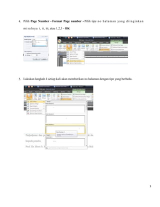 3 
4. Pilih Page Number - Format Page number - Pilih tipe no halaman yang diinginkan misalnya i, ii, iii, atau 1,2,3 - OK 
5. Lakukan langkah 4 setiap kali akan memberikan no halaman dengan tipe yang berbeda. 
 