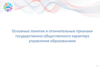 19
Основные понятия и отличительные признаки
государственно-общественного характера
управления образованием
 